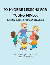Title: 10 Hygiene Lessons for Young Minds: Building Blocks of Lifelong Learning, Author: Soundar Mannathan