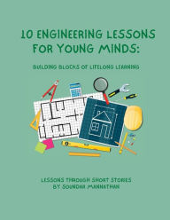 Title: 10 Engineering Lessons for Young Minds: Building Blocks of Lifelong Learning, Author: Soundar Mannathan