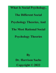 Title: What Is Social Psychology, The Different Social Psychology Theories, And The Most Rational Social Psychology Theories, Author: Dr. Harrison Sachs