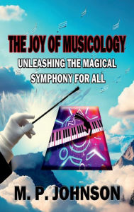 Title: The Joy of Musicology: Unleashing The Magical Symphony For All, Author: Marsha Johnson