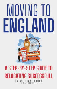 Title: Moving to England: A Step-by-Step Guide to Relocating Successfully, Author: William Jones