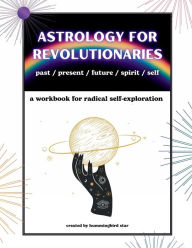 Title: Astrology for Revolutionaries: A Workbook for Radical Self-Exploration, Author: Hummingbird Star