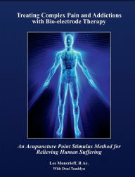 Title: Treating Complex Pain and Addictions with Bio-electrode Therapy: An Acupuncture Point Stimulus Method for Relieving Human Suffering, Author: Les Moncrieff