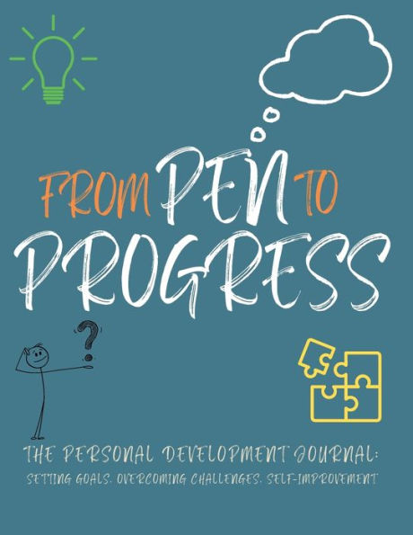 From Pen To Progress: The Personal Development Journal: Setting Goals, Overcoming Challenges, Self-Improvement