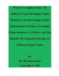 Title: What Is A Supply Chain, The Different Types Of Supply Chain Members, And The Best Supply Chain Optimization Practices, Author: Dr. Harrison Sachs