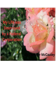 Title: My Life was Destroyed by a Federal Corporation, Author: Jennifer Mccauley