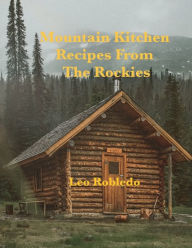 Title: Mountain Kitchen, Recipes from the Rockies, Author: Chef Leo Robledo