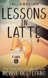 Free download e book computer Lessons In Latte: A Magical Mouse Caper: by Merrie Destefano 9798369294574 RTF CHM MOBI