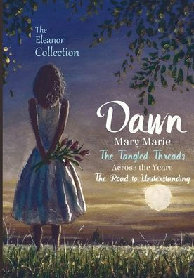 The Eleanor Collection: Dawn, Mary Marie, The Tangled Threads, Across the Years, & The Road to Understanding: