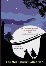 Title: The MacDonald Collection: The Princess and the Goblin, The Princess and Curdie, Lilith, At the Back of the North Wind, Phantastes, Author: George MacDonald