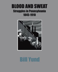 Title: Blood and Sweat: Struggles in Pensylvania 1845-1910, Author: Bill Yund