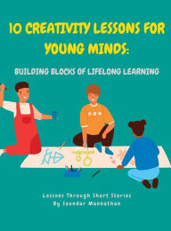 Title: 10 Creativity Lessons for Young Minds: Building Blocks of Lifelong Learning, Author: Soundar Mannathan