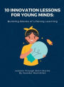 10 Innovation Lessons for Young Minds: Building Blocks of Lifelong Learning