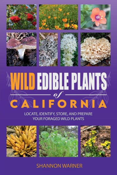 Wild Edible Plants of California: Locate, Identify, Store and Prepare your Foraged Finds