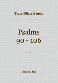 Title: True Bible Study - Psalms 90-106, Author: Maura Hill