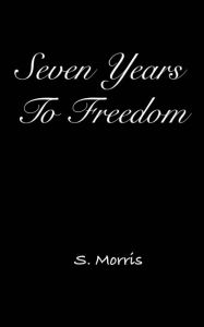 Title: Seven Years To Freedom, Author: S. Morris