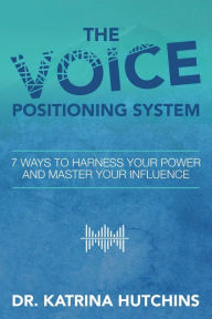 Title: The Voice Positioning System: 7 Ways to Harness Your Power and Master Your Influence, Author: Katrina Hutchins