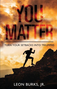 Title: You Matter: Turn Your Setbacks Into Triumphs, Author: Leon Burks Jr