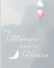Title: My Mummy Went To Heaven: Helping Children Navigate the Stages of Grief Through Simple and Honest Language and Powerful Illustrations, Author: Angela Hunt