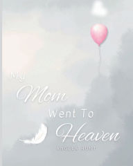 Title: My Mom Went to Heaven: Helping Children Navigate the Stages of Grief Through Simple and Honest Language and Powerful Illustrations, Author: Angela Hunt