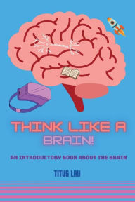 Title: Think like a Brain: An introductory book about the brain, Author: Titus Lau