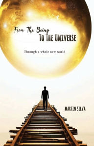 Title: From the being to the universe: Through a whole new world, Author: Martin Silva
