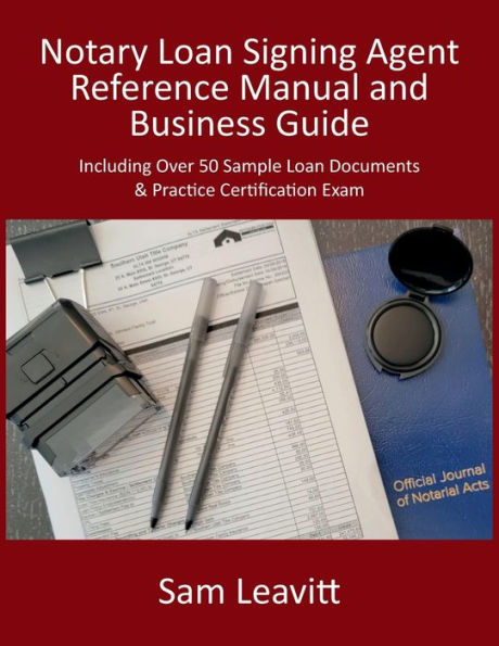 Notary Loan Signing Agent Reference Manual & Business Guide: Including Over 50 Sample Loan Documents & Practice Certification Exam