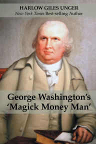 Title: George Washington's 'Magick Money Man', Author: Harlow Giles Unger