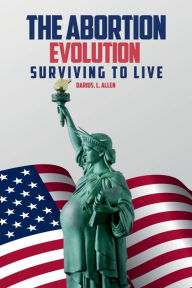 Title: The Abortion Evolution: Surviving to Live, Author: Darius Lamont Allen