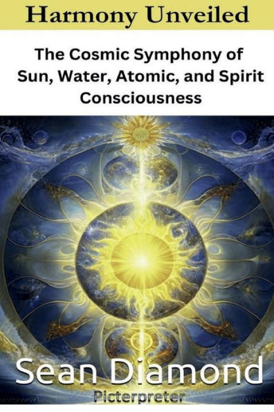 Harmony Unveiled: The Cosmic Symphony of Sun, Water, Atomic, and Spirit Consciousness: