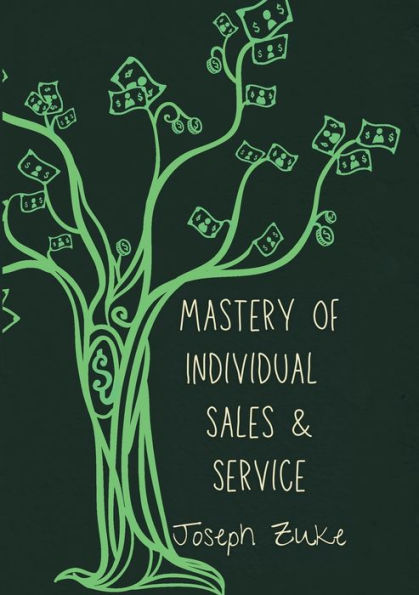 Mastery of Individual Sales and Service: The Ultimate Guide to Exceptional Customer Service, Maximum Profitability, Practical