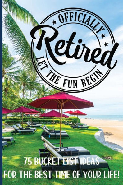 Officially Retired - Let The Fun Begin: A collection of ideas and activities that retirees can aspire to accomplish in their retirement years