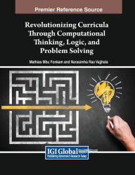 Title: Revolutionizing Curricula Through Computational Thinking, Logic, and Problem Solving, Author: Mathias Mbu Fonkam