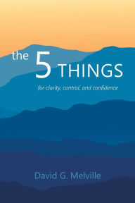 Title: the 5 THINGS: for clarity, control, and confidence, Author: David G. Melville
