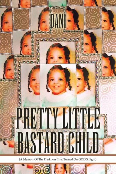 Pretty Little Bastard Child: (A Memoir Of The Darkness That Turned On GOD'S Light)
