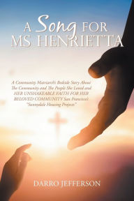 Title: A Song For Ms Henrietta: A Community Matriarch's Bedside Story About The Community and The People She Loved and HER UNSHAKEABLE FAITH FOR HER BELOVED COMMUNITY San Francisco's 