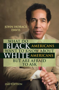 Title: What Do Black Americans Want to Know about White Americans but Are Afraid to Ask, Author: John Horace Davis