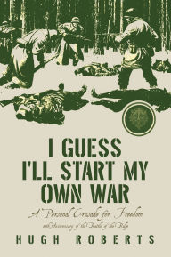 Title: I Guess I'll Start My Own War: A Personal Crusade for Freedom, Author: Hugh Roberts