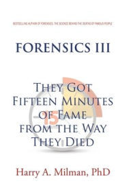 Title: Forensics III: They Got Fifteen Minutes of Fame from the Way They Died, Author: Harry A Milman PhD
