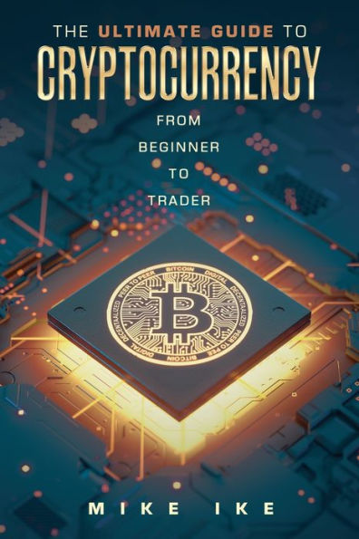The Ultimate Guide to Cryptocurrency: From Beginner to Trader