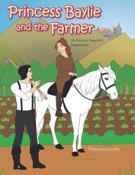 Title: PRINCESS BAYLIE AND THE FARMER: THE STORY OF A YOUNG GIRL'S EMPOWERMENT, Author: Theresa Gonzales