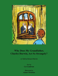 Title: Why Does My Grandfather, Charles Darwin, Act So Strangely?: As Told by Bernard Darwin, Author: Les Landrum