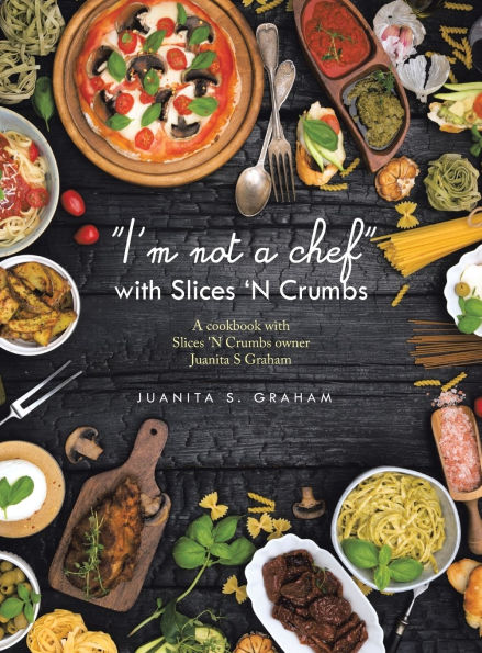 I'm not a chef with Slices 'N Crumbs: A cookbook with Slices 'N Crumbs owner Juanita S Graham