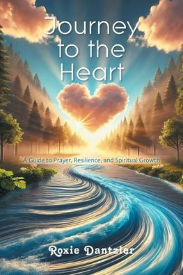 Journey to the Heart: A Guide Prayer, Resilience, and Spiritual Growth