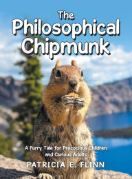 Title: The Philosophical Chipmunk: A Furry Tale for Precocious Children and Curious Adults, Author: Patricia E Flinn