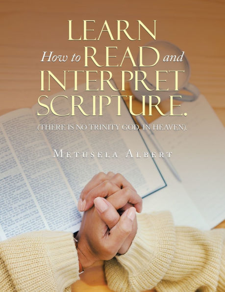 Learn How to Read and Interpret Scripture.: (There Is No Trinity God, Heaven).