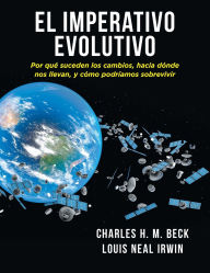 Title: El Imperativo Evolutivo: Por quï¿½ suceden los cambios, hacia dï¿½nde nos llevan, y cï¿½mo podrï¿½amos sobrevivir, Author: Charles H M Beck