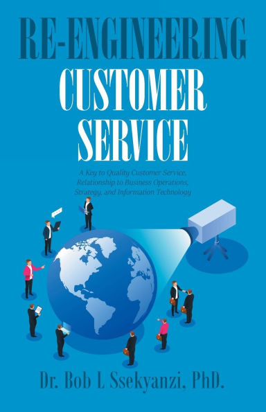 Re-engineering Customer Service: A Key to Quality Service, Relationship Business Operations, Strategy, and Information Technology