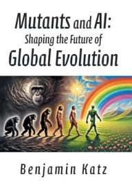 Title: Mutants and AI: Shaping the Future of Global Evolution, Author: Benjamin Katz