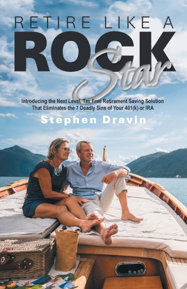 Retire Like a Rock Star: Introducing the Next Level, Tax Free Retirement Saving Solution That Eliminates 7 Deadly Sins of Your 401(k) or IRA